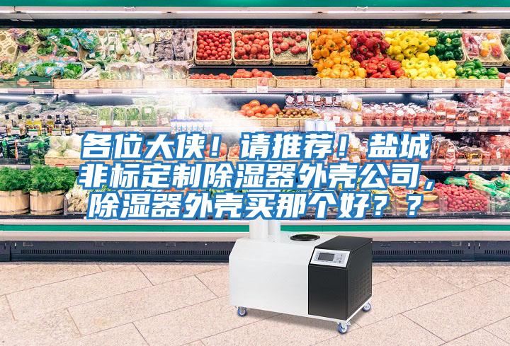 各位大俠!請(qǐng)推薦!鹽城非標(biāo)定制除濕器外殼公司,除濕器外殼買那個(gè)好??