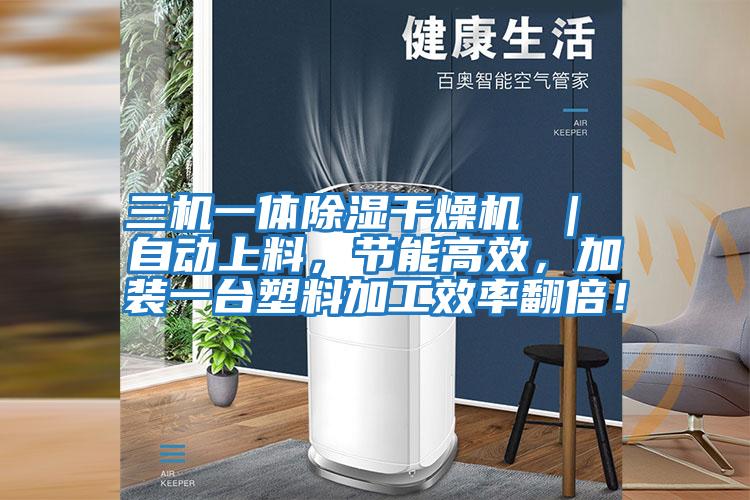 三機一體除濕干燥機 ｜ 自動上料，節(jié)能高效，加裝一臺塑料加工效率翻倍！