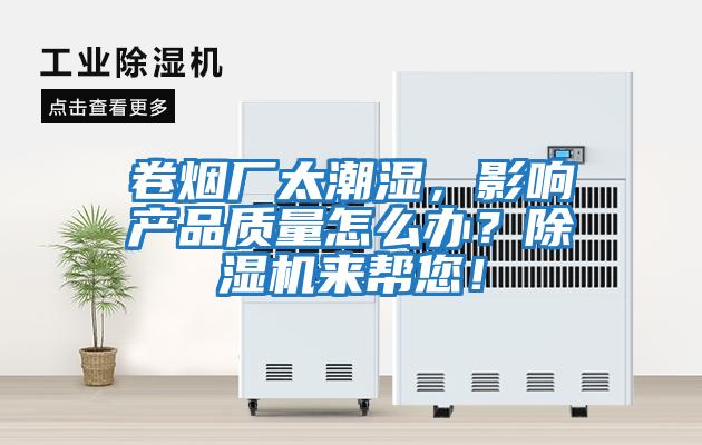 卷煙廠太潮濕,影響產品質量怎么辦?除濕機來幫您!
