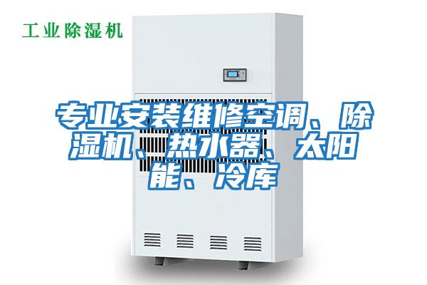 專業(yè)安裝維修空調(diào)、除濕機、熱水器、太陽能、冷庫