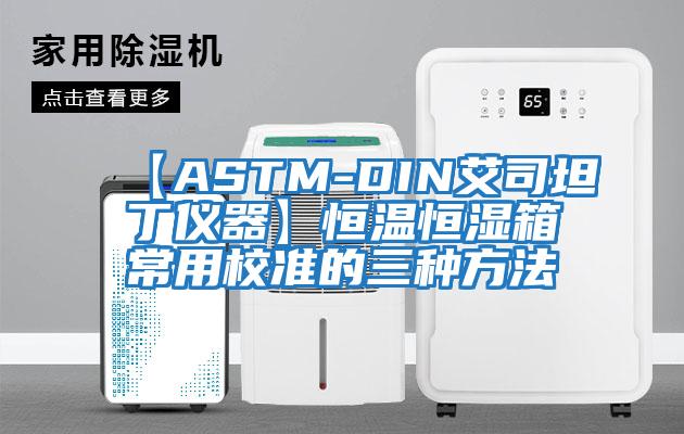 【ASTM-DIN艾司坦丁儀器】恒溫恒濕箱常用校準的三種方法