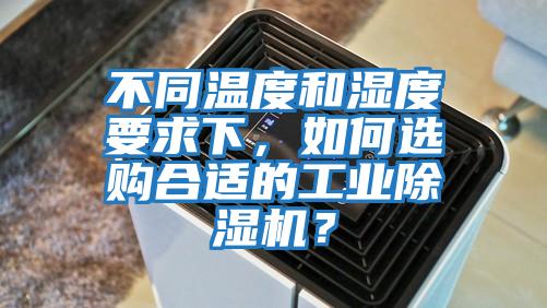不同溫度和濕度要求下，如何選購合適的工業除濕機？