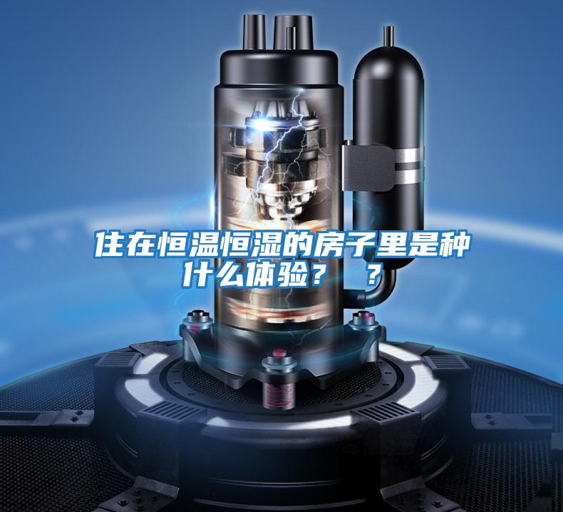 住在恒溫恒濕的房子里是種什么體驗(yàn)？ ？