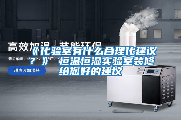 《化驗室有什么合理化建議?》 恒溫恒濕實驗室裝修給您好的建議
