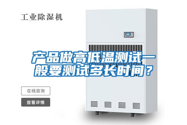 產(chǎn)品做高低溫測試一般要測試多長時間？