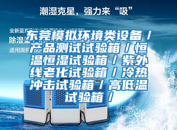 東莞模擬環(huán)境類設備／產品測試試驗箱／恒溫恒濕試驗箱／紫外線老化試驗箱／冷熱沖擊試驗箱／高低溫試驗箱／