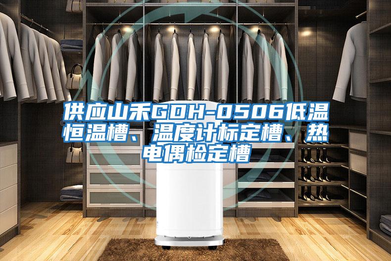 供應山禾GDH-0506低溫恒溫槽、溫度計標定槽、熱電偶檢定槽