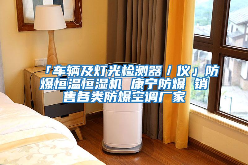 「車輛及燈光檢測器/儀」防爆恒溫恒濕機(jī) 康寧防爆 銷售各類防爆空調(diào)廠家