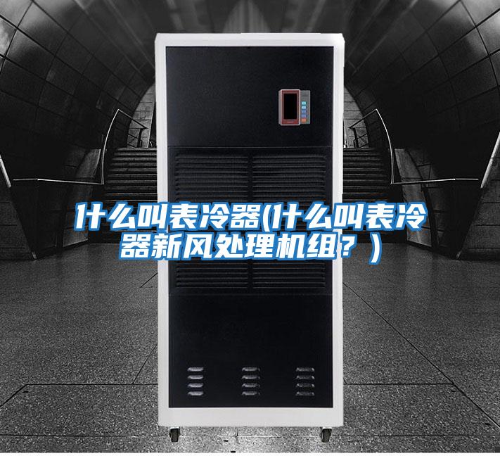 什么叫表冷器(什么叫表冷器新風處理機組？)
