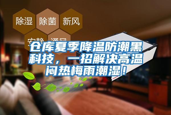 倉庫夏季降溫防潮黑科技，一招解決高溫悶熱梅雨潮濕！