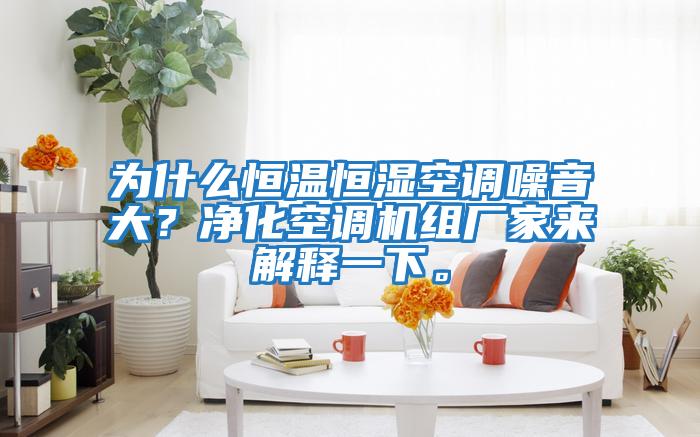 為什么恒溫恒濕空調(diào)噪音大？凈化空調(diào)機(jī)組廠家來解釋一下。