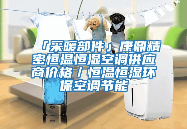 「采暖部件」康鼎精密恒溫恒濕空調供應商價格/恒溫恒濕環保空調節能