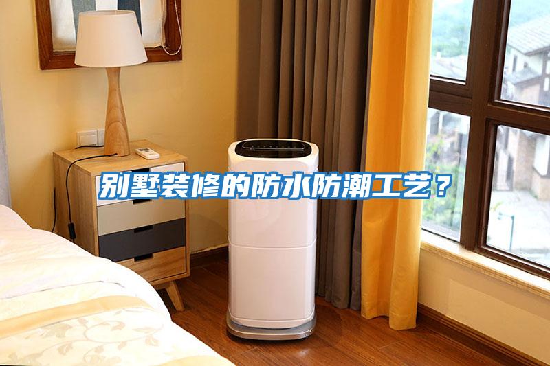 別墅裝修的防水防潮工藝？