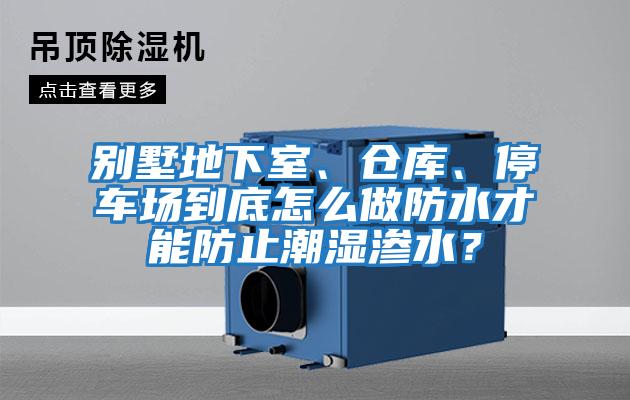 別墅地下室、倉庫、停車場到底怎么做防水才能防止潮濕滲水？