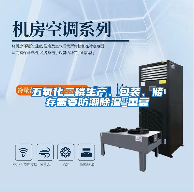 五氧化二磷生產(chǎn)、包裝、儲存需要防潮除濕_重復