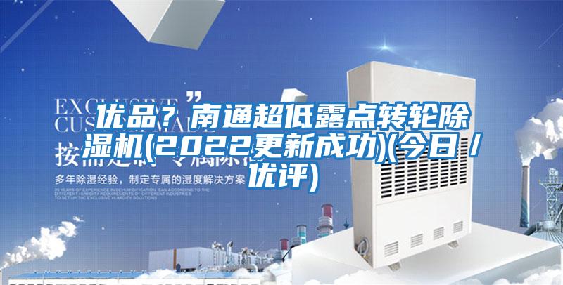 優(yōu)品？南通超低露點轉(zhuǎn)輪除濕機(2022更新成功)(今日／優(yōu)評)
