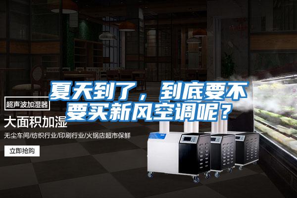 夏天到了，到底要不要買新風空調呢？