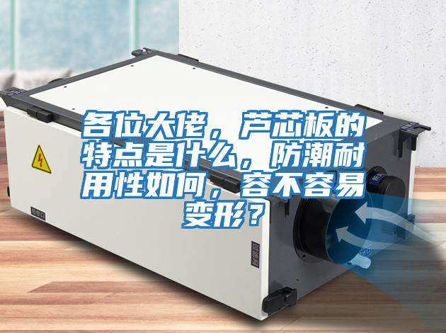 各位大佬，蘆芯板的特點(diǎn)是什么，防潮耐用性如何，容不容易變形？