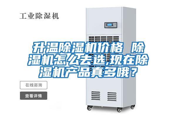 升溫除濕機價格 除濕機怎么去選,現在除濕機產品真多哦?