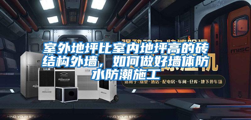 室外地坪比室內(nèi)地坪高的磚結(jié)構(gòu)外墻，如何做好墻體防水防潮施工