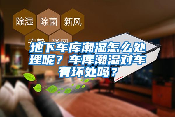 地下車庫潮濕怎么處理呢？車庫潮濕對車有壞處嗎？