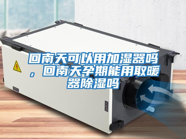 回南天可以用加濕器嗎，回南天孕期能用取暖器除濕嗎