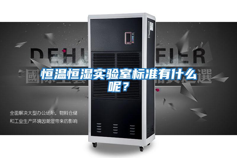 恒溫恒濕實驗室標準有什么呢？