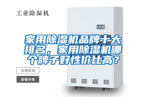 家用除濕機品牌十大排名，家用除濕機哪個牌子好性價比高？
