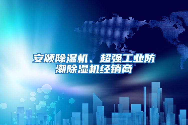 安順除濕機、超強工業防潮除濕機經銷商