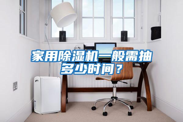 家用除濕機(jī)一般需抽多少時(shí)間？