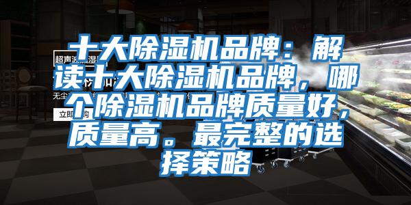 十大除濕機品牌:解讀十大除濕機品牌,哪個除濕機品牌質(zhì)量好,質(zhì)量高。最完整的選擇策略