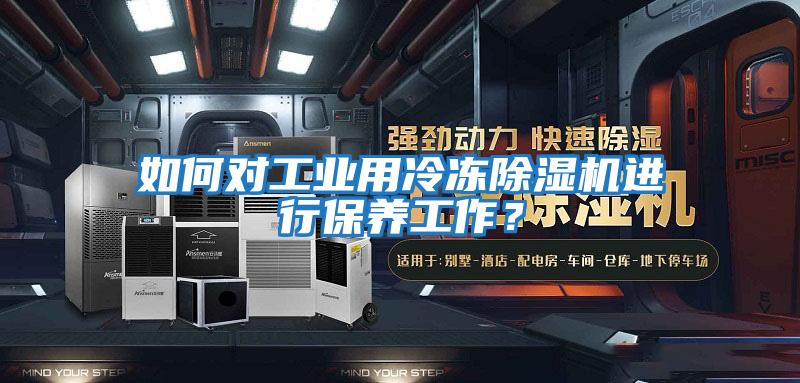 如何對工業(yè)用冷凍除濕機(jī)進(jìn)行保養(yǎng)工作？