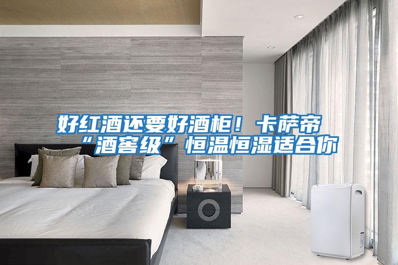 好紅酒還要好酒柜！卡薩帝“酒窖級(jí)”恒溫恒濕適合你