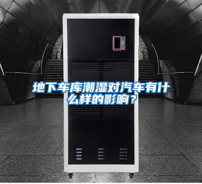 地下車庫潮濕對汽車有什么樣的影響？