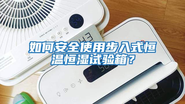 如何安全使用步入式恒溫恒濕試驗箱?