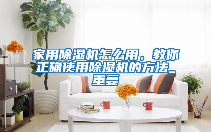 家用除濕機怎么用，教你正確使用除濕機的方法_重復