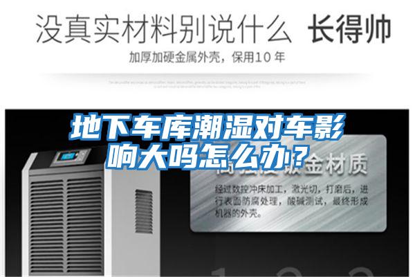 地下車庫潮濕對車影響大嗎怎么辦？