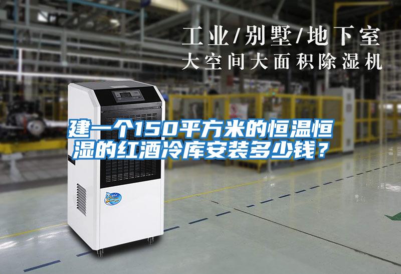 建一個150平方米的恒溫恒濕的紅酒冷庫安裝多少錢？