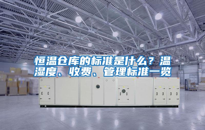 恒溫倉庫的標(biāo)準(zhǔn)是什么？溫濕度、收費(fèi)、管理標(biāo)準(zhǔn)一覽
