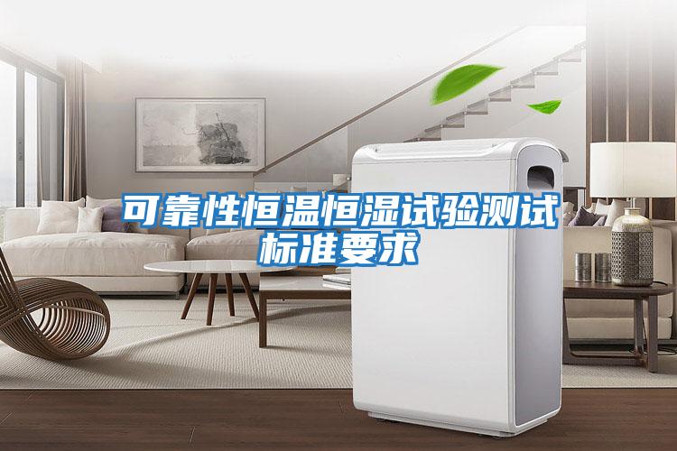 可靠性恒溫恒濕試驗(yàn)測試標(biāo)準(zhǔn)要求