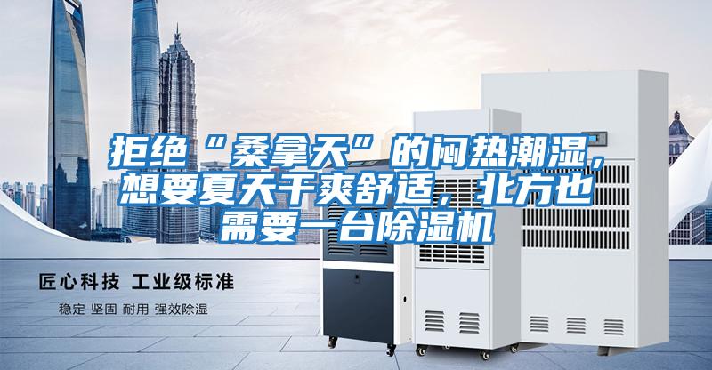 拒絕“桑拿天”的悶熱潮濕，想要夏天干爽舒適，北方也需要一臺(tái)除濕機(jī)