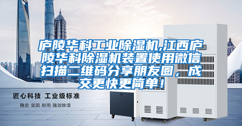 廬陵華科工業(yè)除濕機(jī),江西廬陵華科除濕機(jī)裝置使用微信掃描二維碼分享朋友圈，成交更快更簡(jiǎn)單！