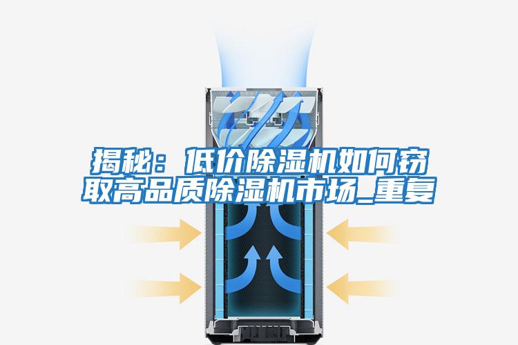 揭秘：低價除濕機如何竊取高品質(zhì)除濕機市場_重復