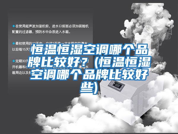 恒溫恒濕空調哪個品牌比較好？(恒溫恒濕空調哪個品牌比較好些)