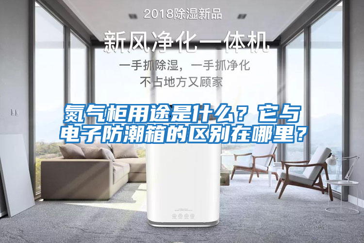 氮氣柜用途是什么？它與電子防潮箱的區別在哪里？