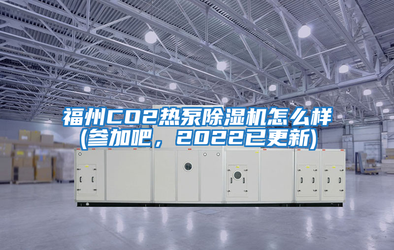 福州CO2熱泵除濕機怎么樣(參加吧，2022已更新)