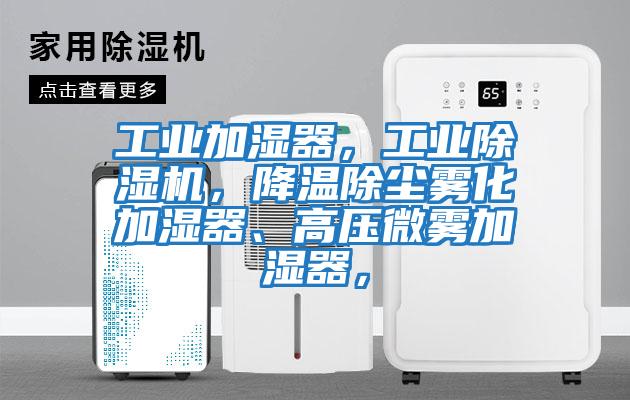工業加濕器，工業除濕機，降溫除塵霧化加濕器、高壓微霧加濕器，
