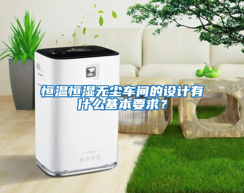 恒溫恒濕無塵車間的設計有什么基本要求?