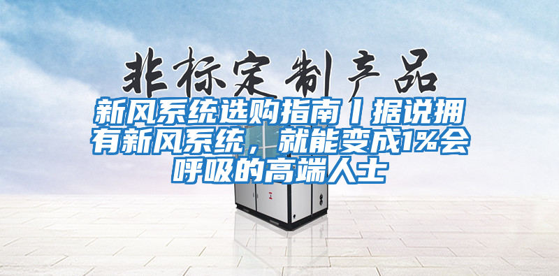 新風系統選購指南丨據說擁有新風系統,就能變成1%會呼吸的高端人士