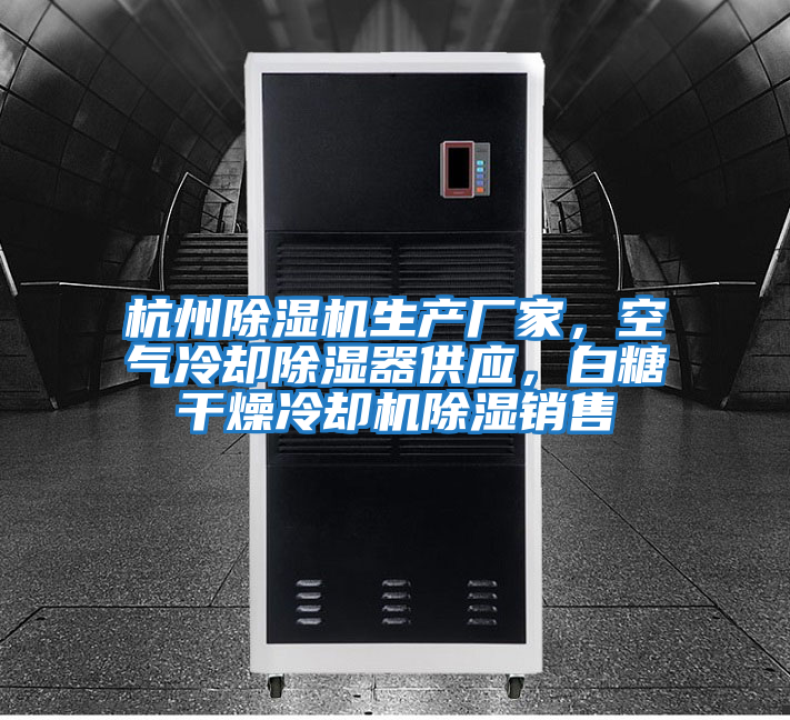 杭州除濕機(jī)生產(chǎn)廠家，空氣冷卻除濕器供應(yīng)，白糖干燥冷卻機(jī)除濕銷售